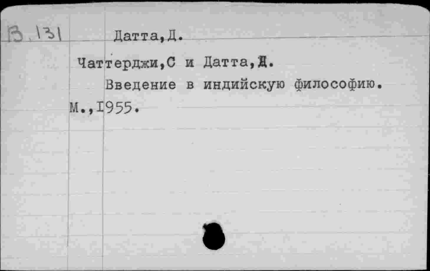 ﻿
Датта, Д.
Чаттерджи,С и Датта,Д.
Введение в индийскую философию.
М.,1955.